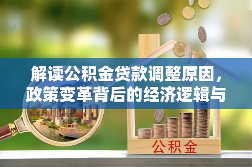 新埔解读公积金贷款调整原因，政策变革背后的经济逻辑与民生影响